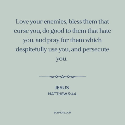 A quote by Jesus about loving one's enemies: “Love your enemies, bless them that curse you, do good to them that hate…”