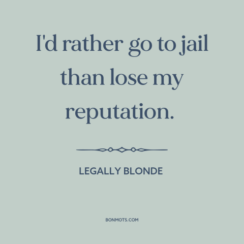 A quote from Legally Blonde about reputation: “I'd rather go to jail than lose my reputation.”