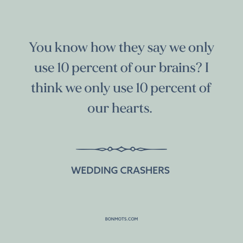 A quote from Wedding Crashers about head vs. heart: “You know how they say we only use 10 percent of our brains? I…”