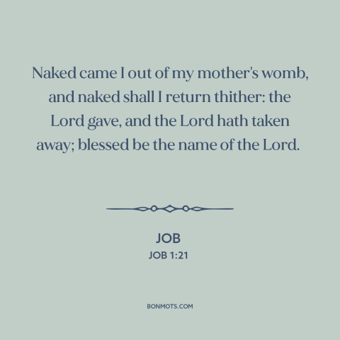 A quote from The Bible about god is in control: “Naked came I out of my mother's womb, and naked shall I return thither:…”