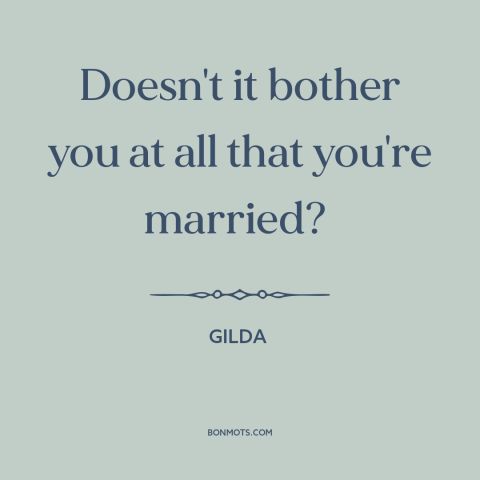 A quote from Gilda about affairs: “Doesn't it bother you at all that you're married?”