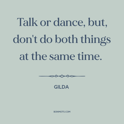 A quote from Gilda about dancing: “Talk or dance, but, don't do both things at the same time.”