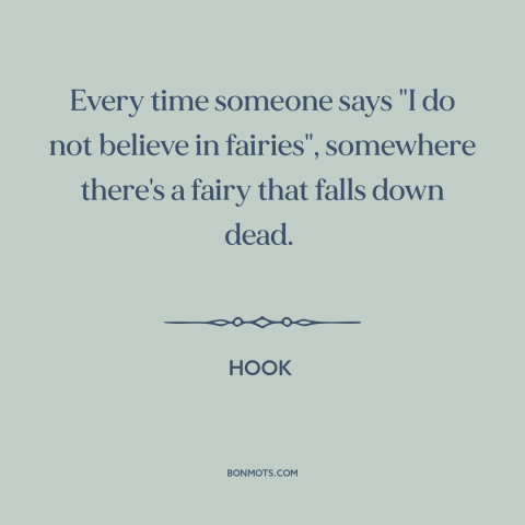 A quote from Hook about fairies: “Every time someone says "I do not believe in fairies", somewhere there's a fairy…”