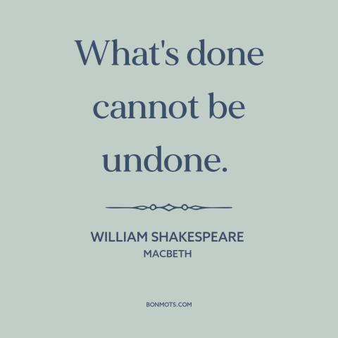 A quote by William Shakespeare about how actions have consequences: “What's done cannot be undone.”