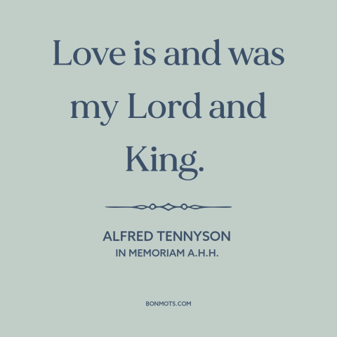 A quote by Alfred Tennyson about power of love: “Love is and was my Lord and King.”