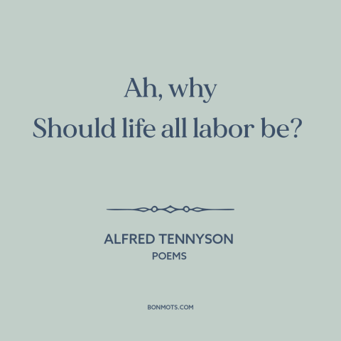 A quote by Alfred Tennyson about work-life balance: “Ah, why Should life all labor be?”