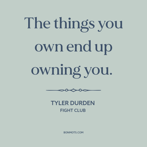 A quote from Fight Club about consumerism: “The things you own end up owning you.”