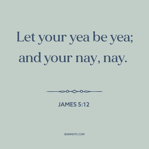 A quote from The Bible about personal integrity: “Let your yea be yea; and your nay, nay.”