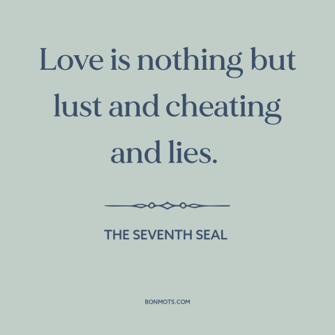 A quote from The Seventh Seal about nature of love: “Love is nothing but lust and cheating and lies.”