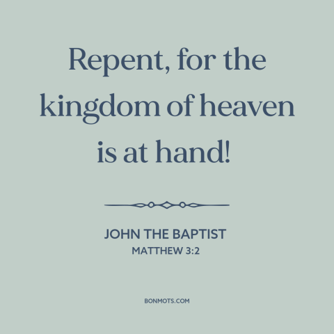 A quote from The Bible about repentance: “Repent, for the kingdom of heaven is at hand!”