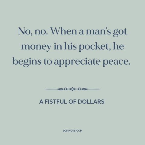 A quote from A Fistful of Dollars about middle class values: “No, no. When a man's got money in his pocket, he…”