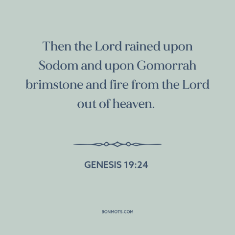 A quote from The Bible about sodom and gomorrah: “Then the Lord rained upon Sodom and upon Gomorrah brimstone and fire…”