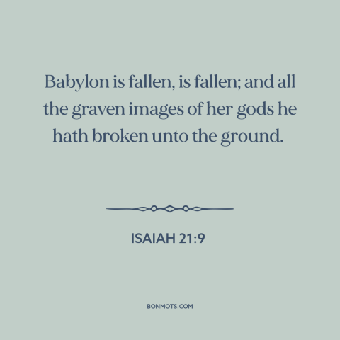 A quote from The Bible about babylon: “Babylon is fallen, is fallen; and all the graven images of her gods he…”