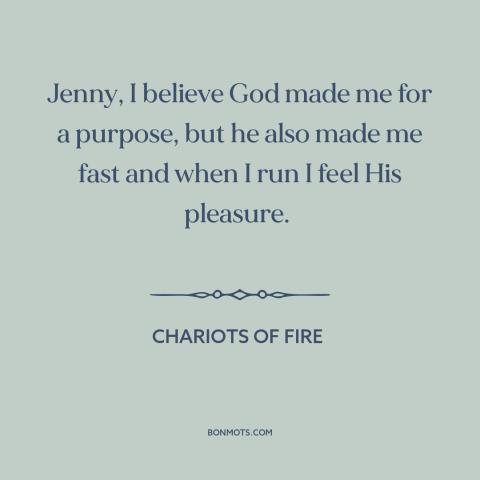 A quote from Chariots of Fire about running: “Jenny, I believe God made me for a purpose, but he also made me…”