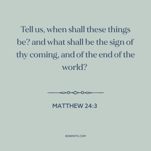 A quote from The Bible about end times: “Tell us, when shall these things be? and what shall be the sign of…”