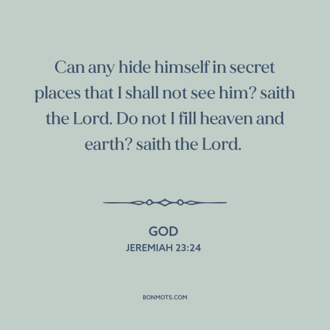 A quote from The Bible about god's omniscience: “Can any hide himself in secret places that I shall not see him? saith…”