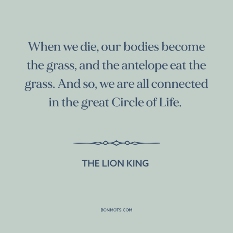 A quote from The Lion King  about circle of life: “When we die, our bodies become the grass, and the antelope eat the…”