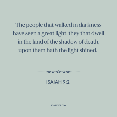 A quote from The Bible about enlightenment: “The people that walked in darkness have seen a great light: they that dwell…”