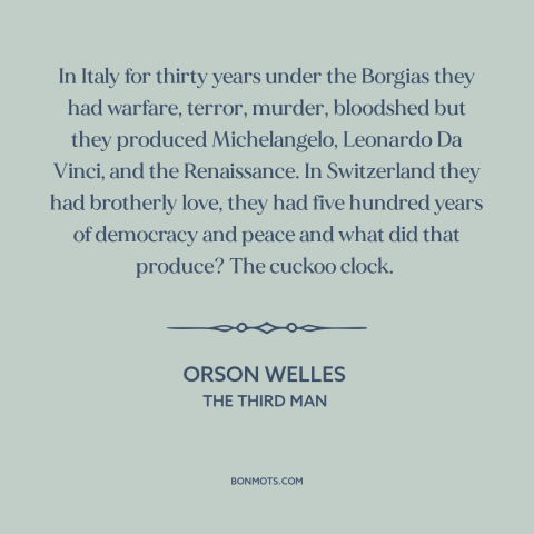 A quote from The Third Man about nature of history: “In Italy for thirty years under the Borgias they had warfare…”