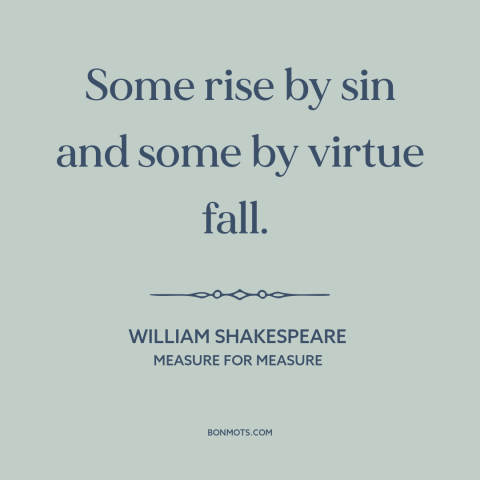 A quote by William Shakespeare about getting away with it: “Some rise by sin and some by virtue fall.”