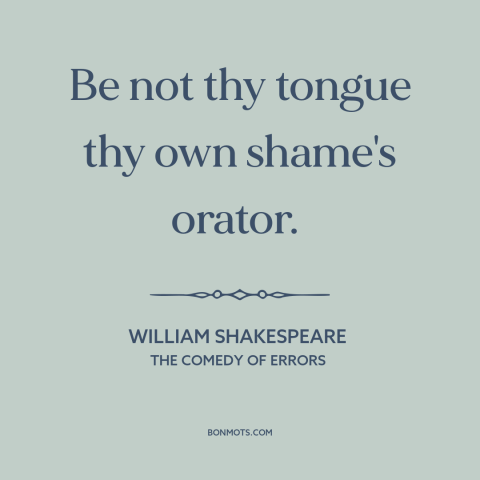 A quote by William Shakespeare about tact and discretion: “Be not thy tongue thy own shame's orator.”