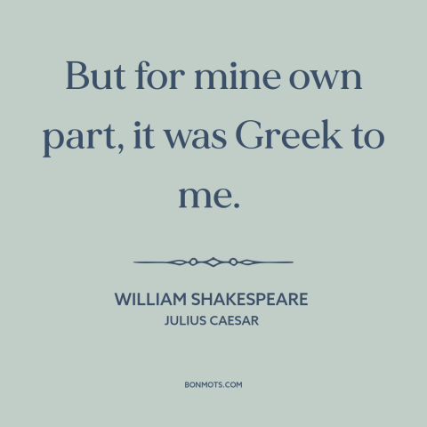 A quote by William Shakespeare about gibberish: “But for mine own part, it was Greek to me.”