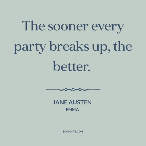 A quote by Jane Austen about parties: “The sooner every party breaks up, the better.”