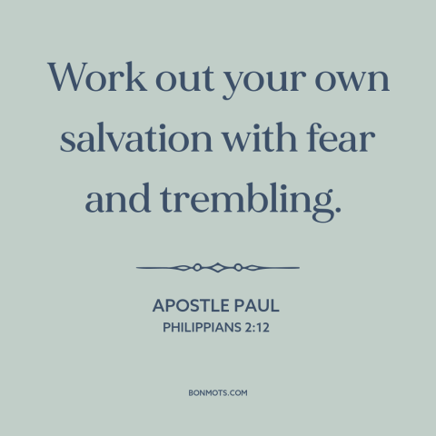 A quote by Apostle Paul about salvation: “Work out your own salvation with fear and trembling.”