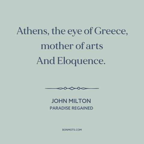 A quote by John Milton about athens: “Athens, the eye of Greece, mother of arts And Eloquence.”