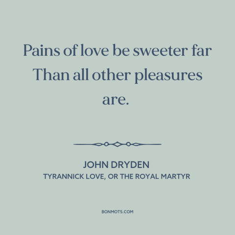 A quote by John Dryden about nature of love: “Pains of love be sweeter far Than all other pleasures are.”