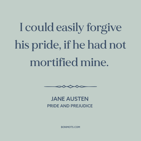 A quote by Jane Austen about forgiveness: “I could easily forgive his pride, if he had not mortified mine.”