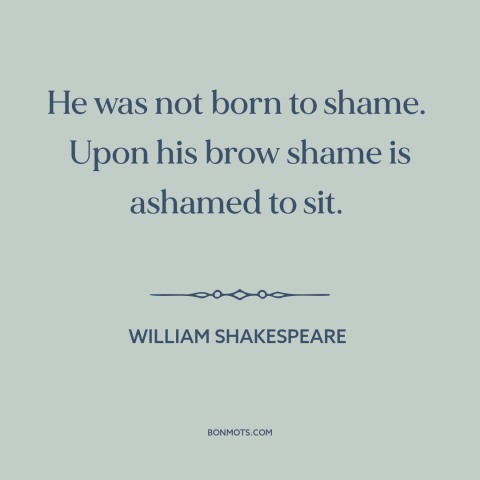 A quote by William Shakespeare about shamelessness: “He was not born to shame. Upon his brow shame is ashamed to…”