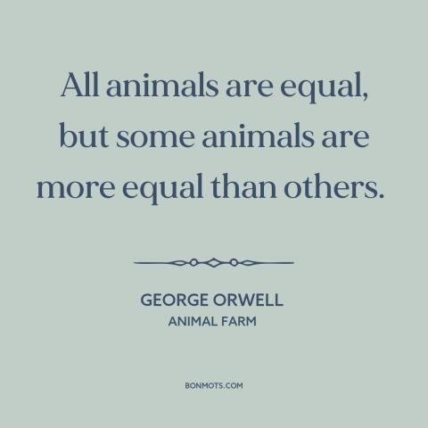 A quote by George Orwell about communism: “All animals are equal, but some animals are more equal than others.”