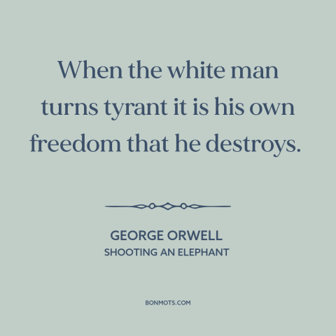 A quote by George Orwell about european imperialism: “When the white man turns tyrant it is his own freedom that he…”