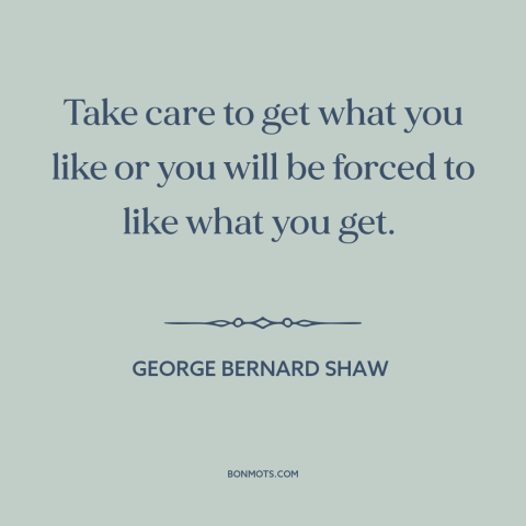 A quote by George Bernard Shaw about going for it: “Take care to get what you like or you will be forced to like…”