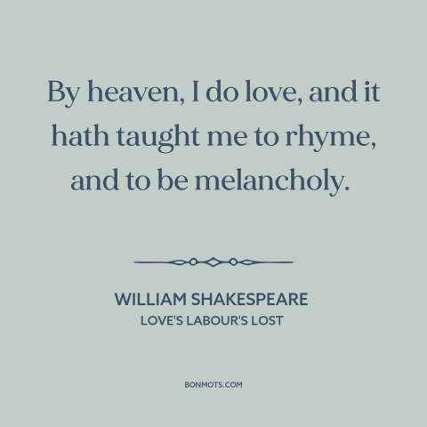 A quote by William Shakespeare about melancholy: “By heaven, I do love, and it hath taught me to rhyme, and to…”