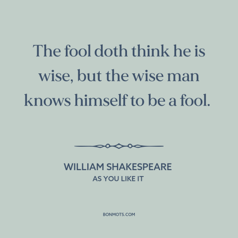 A quote by William Shakespeare about self-knowledge: “The fool doth think he is wise, but the wise man knows himself to…”