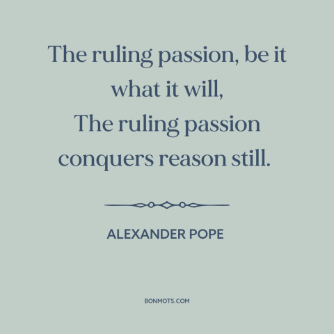 A quote by Alexander Pope about reason and emotion: “The ruling passion, be it what it will, The ruling passion…”