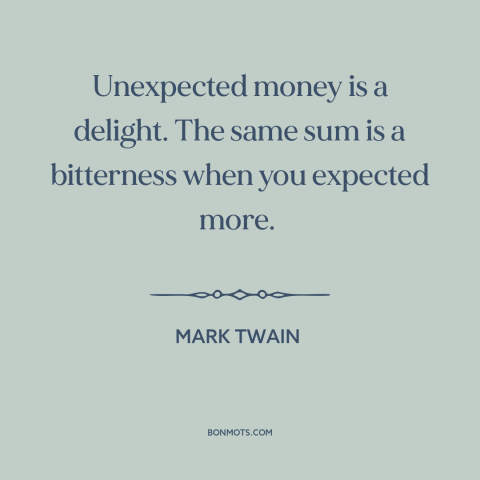 A quote by Mark Twain about windfalls: “Unexpected money is a delight. The same sum is a bitterness when you expected…”