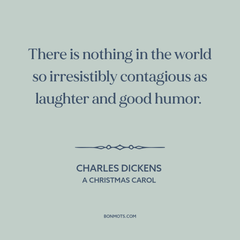 A quote by Charles Dickens about laughter: “There is nothing in the world so irresistibly contagious as laughter and good…”