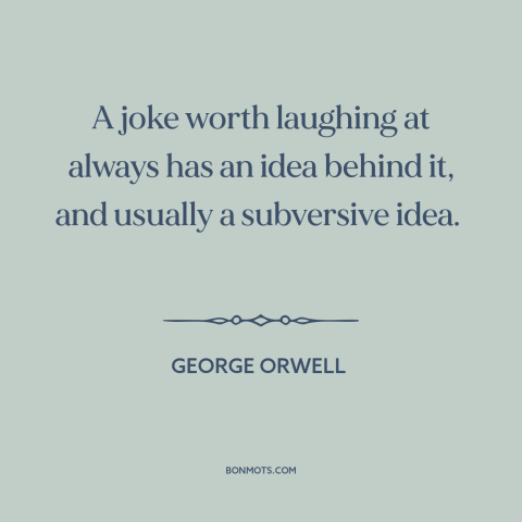 A quote by George Orwell about jokes: “A joke worth laughing at always has an idea behind it, and usually a…”