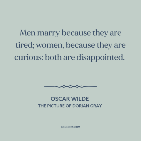 A quote by Oscar Wilde about marriage: “Men marry because they are tired; women, because they are curious: both…”