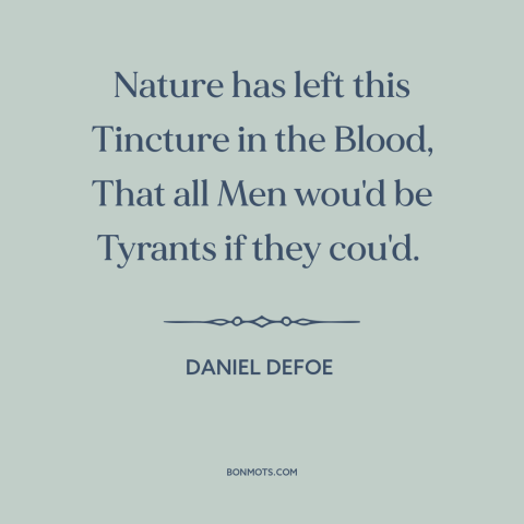 A quote by Daniel Defoe about tyranny: “Nature has left this Tincture in the Blood, That all Men wou'd be Tyrants…”