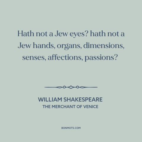 A quote by William Shakespeare about antisemitism: “Hath not a Jew eyes? hath not a Jew hands, organs, dimensions…”