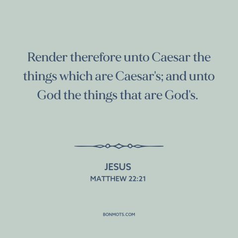 A quote by Jesus about church and state: “Render therefore unto Caesar the things which are Caesar's; and unto God the…”