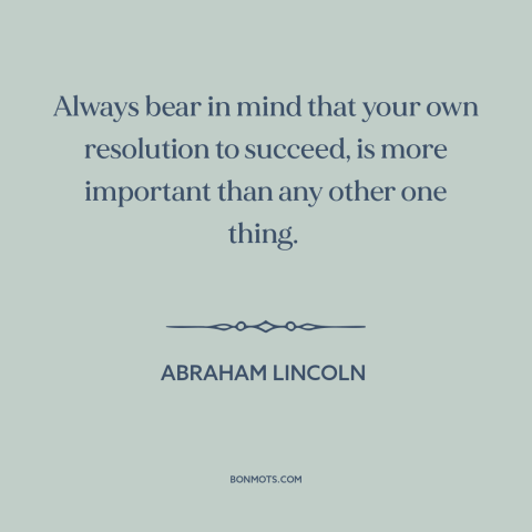 A quote by Abraham Lincoln about how to succeed: “Always bear in mind that your own resolution to succeed, is more…”