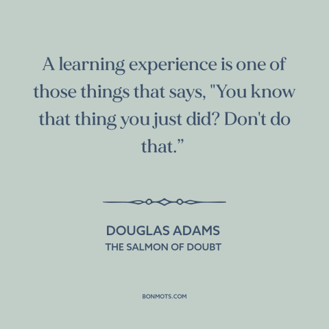 A quote by Douglas Adams about school of hard knocks: “A learning experience is one of those things that says, "You…”