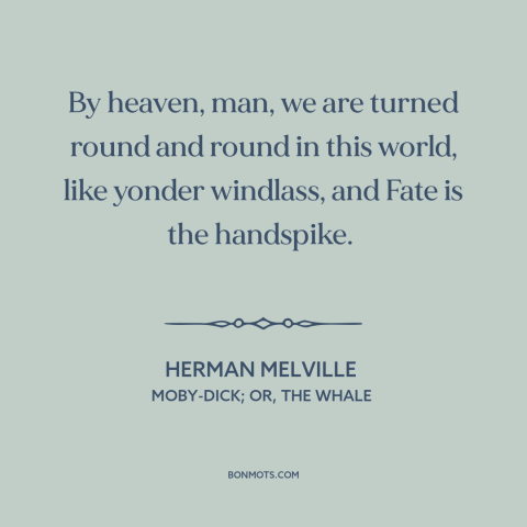 A quote by Herman Melville about twists of fate: “By heaven, man, we are turned round and round in this world, like yonder…”