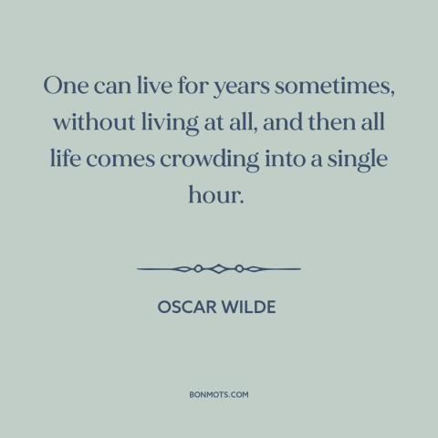 A quote by Oscar Wilde about life: “One can live for years sometimes, without living at all, and then all life…”