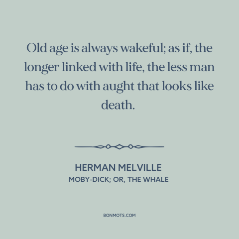 A quote by Herman Melville about old age: “Old age is always wakeful; as if, the longer linked with life, the less…”